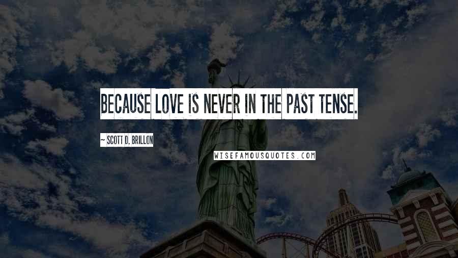 Scott D. Brillon Quotes: Because love is never in the past tense.