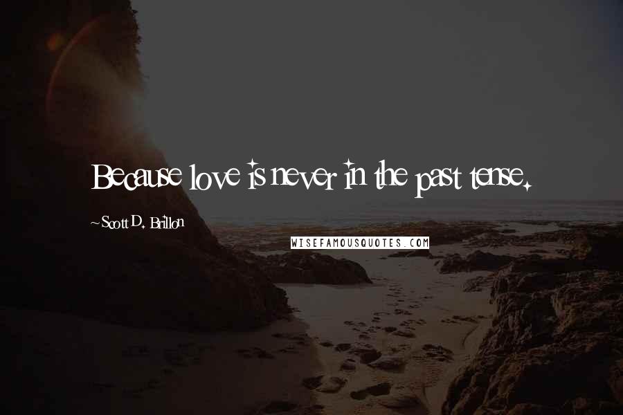 Scott D. Brillon Quotes: Because love is never in the past tense.