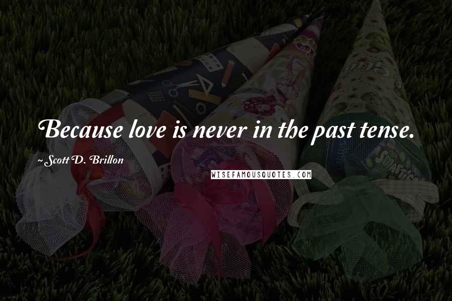 Scott D. Brillon Quotes: Because love is never in the past tense.