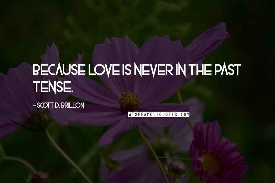 Scott D. Brillon Quotes: Because love is never in the past tense.