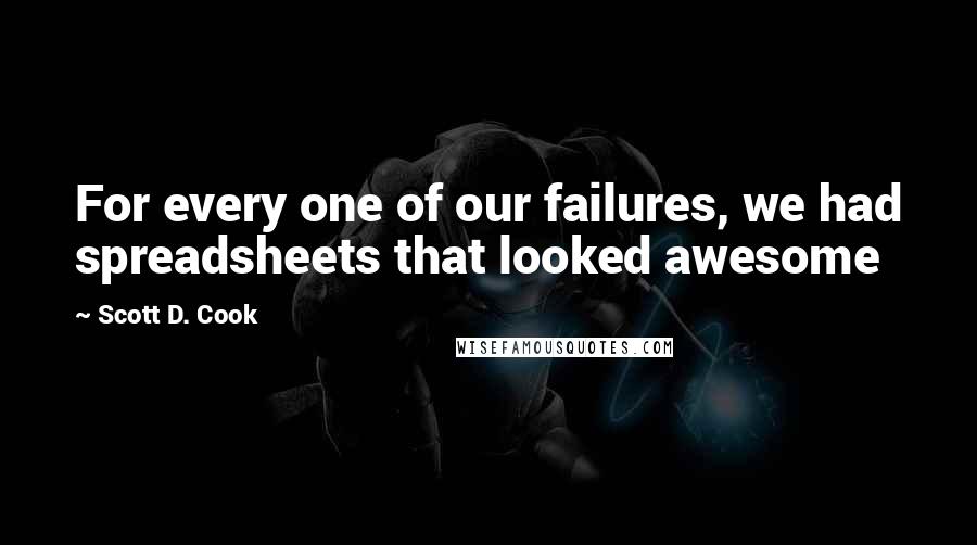 Scott D. Cook Quotes: For every one of our failures, we had spreadsheets that looked awesome