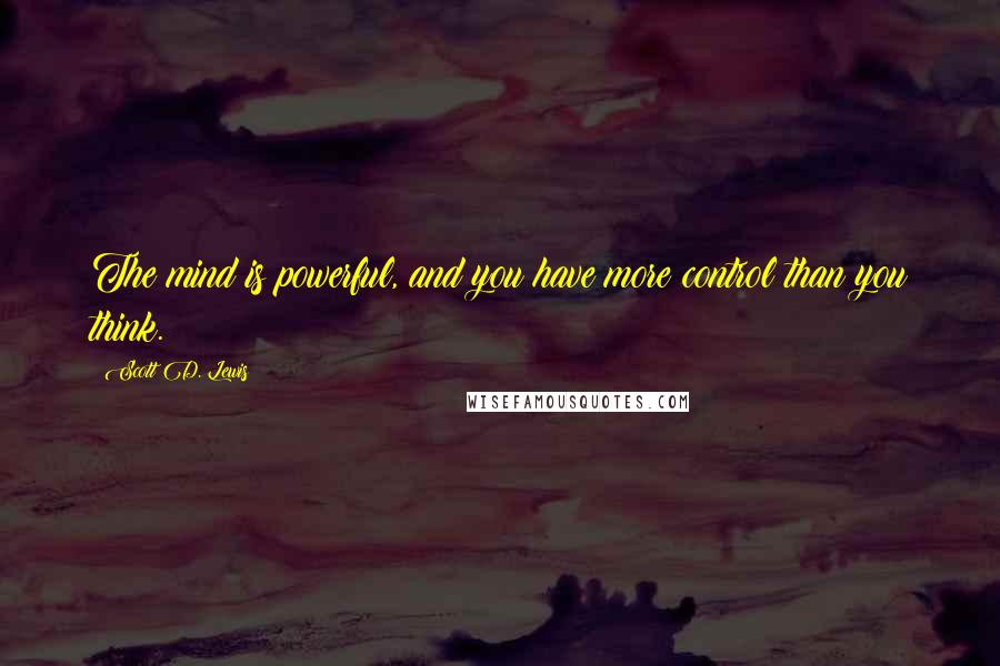 Scott D. Lewis Quotes: The mind is powerful, and you have more control than you think.