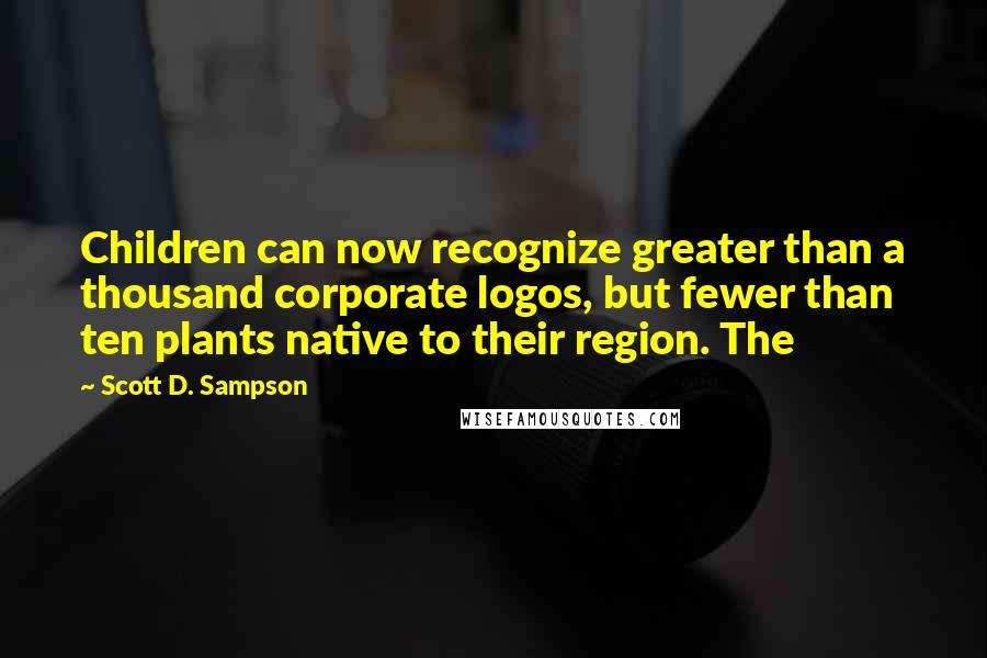 Scott D. Sampson Quotes: Children can now recognize greater than a thousand corporate logos, but fewer than ten plants native to their region. The