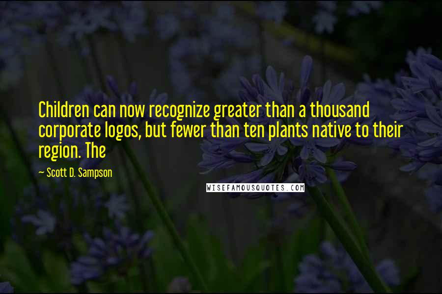 Scott D. Sampson Quotes: Children can now recognize greater than a thousand corporate logos, but fewer than ten plants native to their region. The
