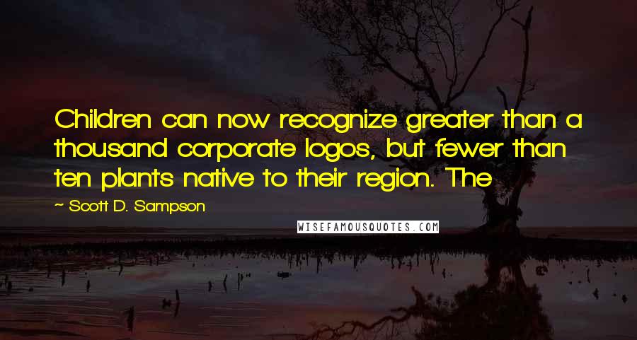 Scott D. Sampson Quotes: Children can now recognize greater than a thousand corporate logos, but fewer than ten plants native to their region. The