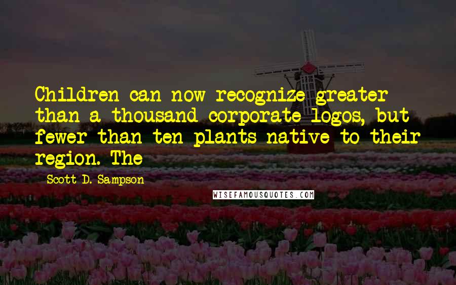 Scott D. Sampson Quotes: Children can now recognize greater than a thousand corporate logos, but fewer than ten plants native to their region. The