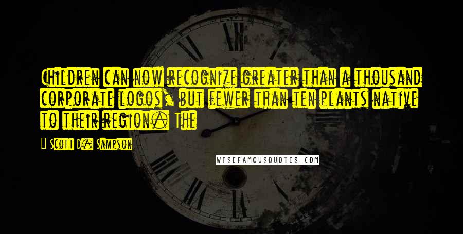 Scott D. Sampson Quotes: Children can now recognize greater than a thousand corporate logos, but fewer than ten plants native to their region. The