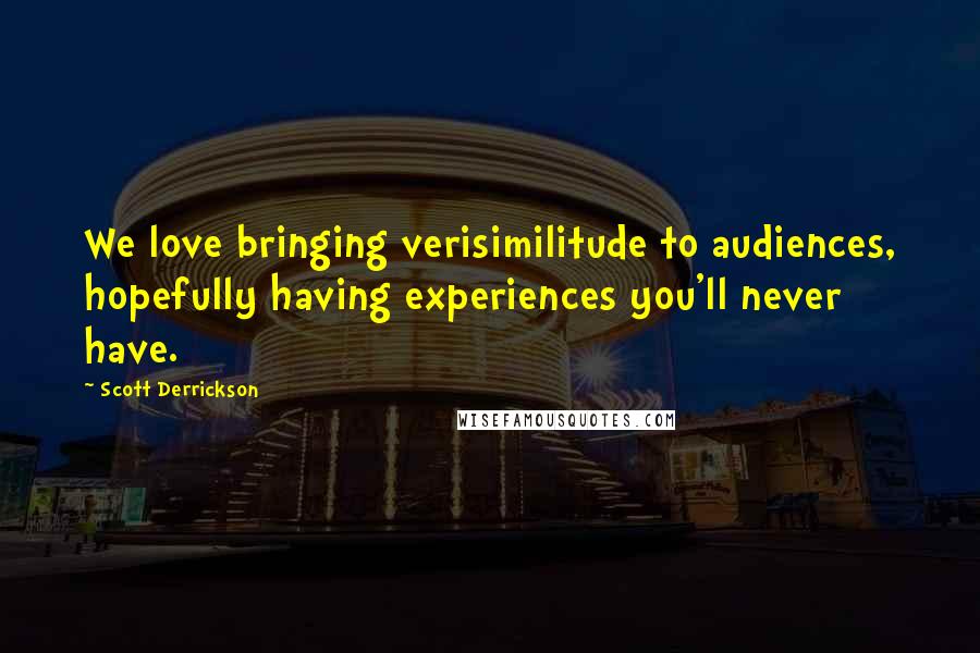 Scott Derrickson Quotes: We love bringing verisimilitude to audiences, hopefully having experiences you'll never have.