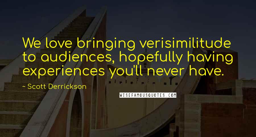 Scott Derrickson Quotes: We love bringing verisimilitude to audiences, hopefully having experiences you'll never have.