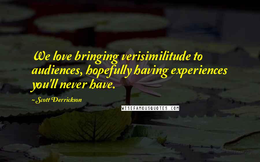Scott Derrickson Quotes: We love bringing verisimilitude to audiences, hopefully having experiences you'll never have.