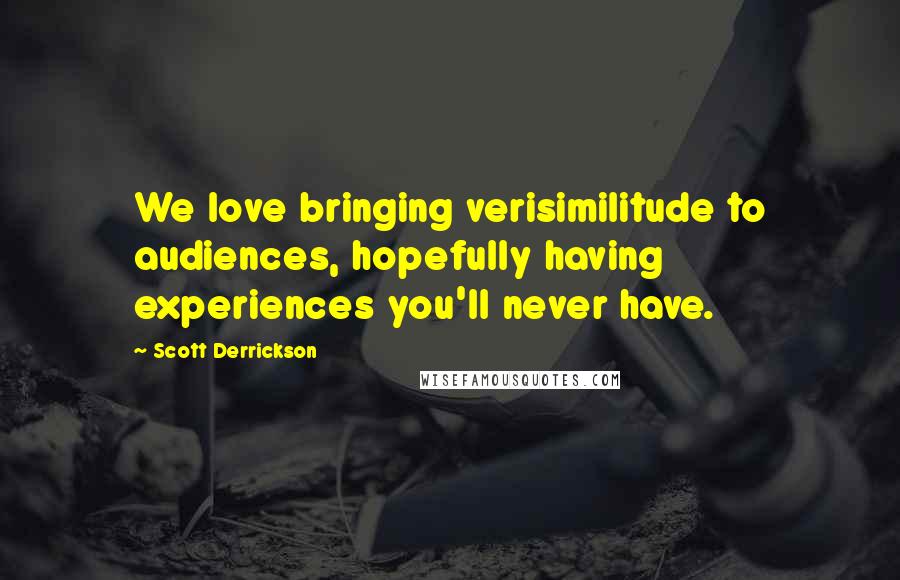 Scott Derrickson Quotes: We love bringing verisimilitude to audiences, hopefully having experiences you'll never have.