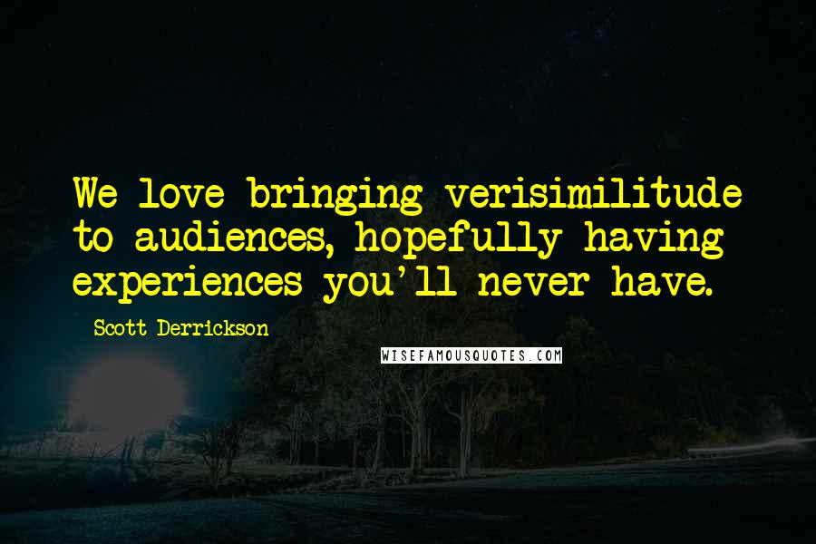 Scott Derrickson Quotes: We love bringing verisimilitude to audiences, hopefully having experiences you'll never have.