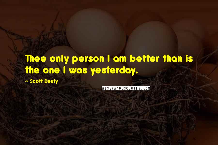 Scott Deuty Quotes: Thee only person I am better than is the one I was yesterday.