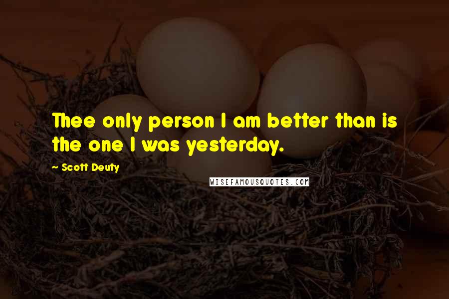 Scott Deuty Quotes: Thee only person I am better than is the one I was yesterday.