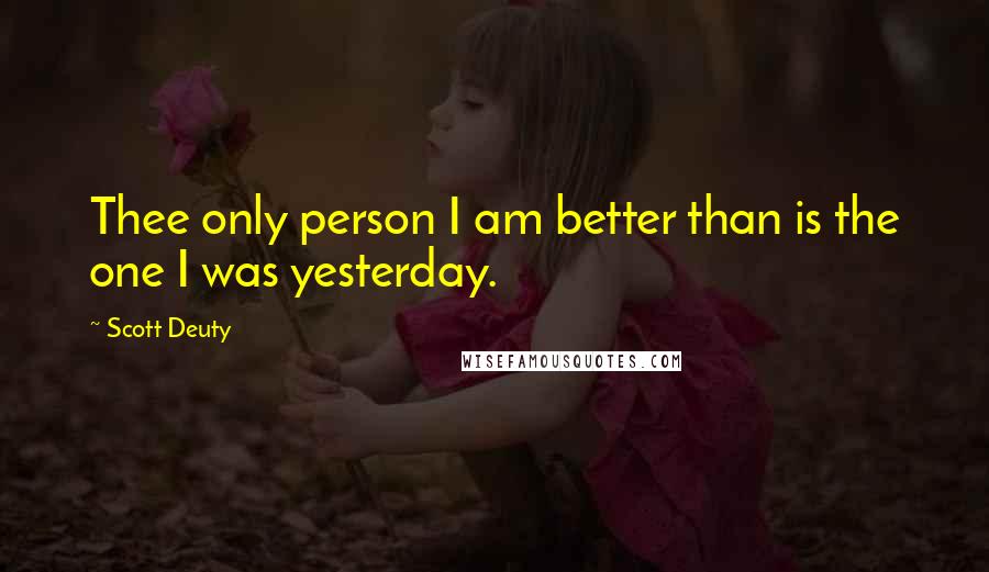 Scott Deuty Quotes: Thee only person I am better than is the one I was yesterday.