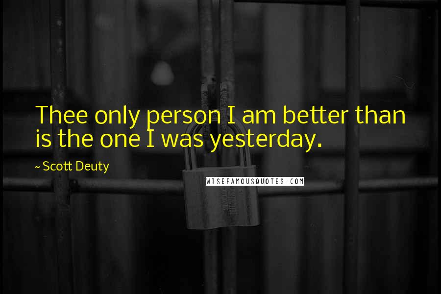 Scott Deuty Quotes: Thee only person I am better than is the one I was yesterday.