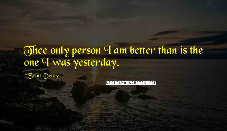 Scott Deuty Quotes: Thee only person I am better than is the one I was yesterday.