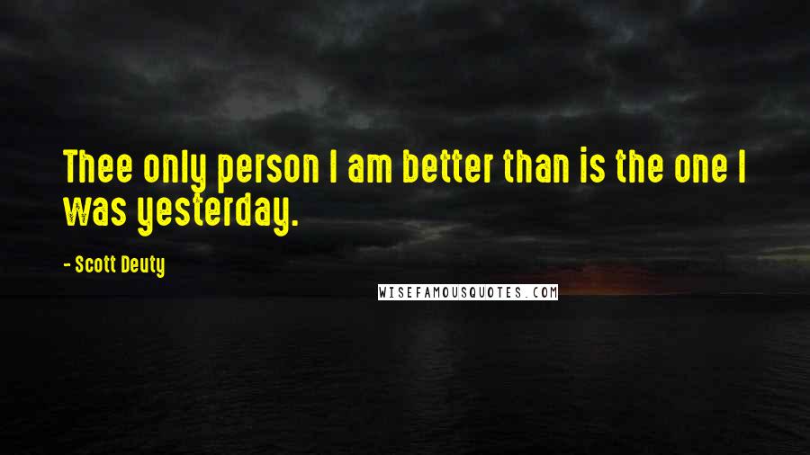 Scott Deuty Quotes: Thee only person I am better than is the one I was yesterday.