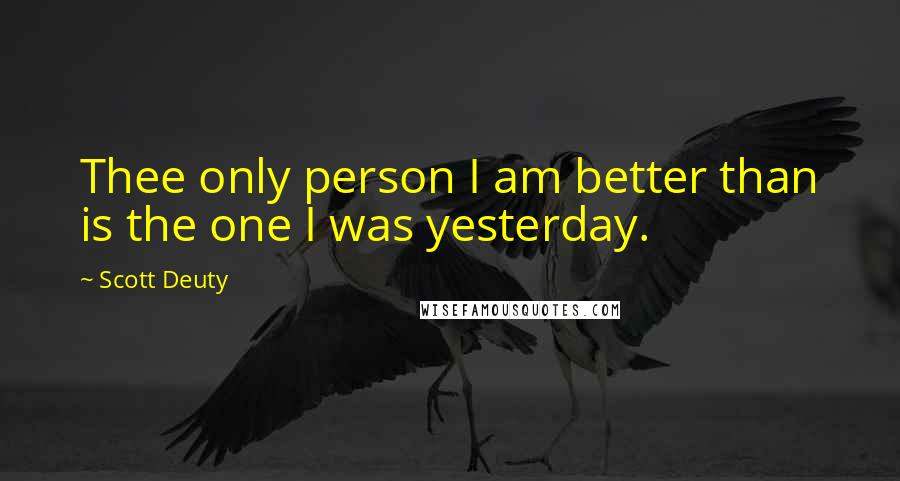 Scott Deuty Quotes: Thee only person I am better than is the one I was yesterday.