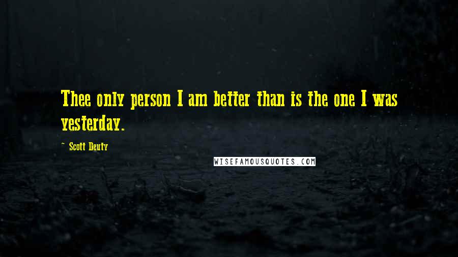 Scott Deuty Quotes: Thee only person I am better than is the one I was yesterday.