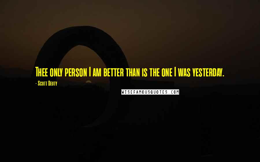 Scott Deuty Quotes: Thee only person I am better than is the one I was yesterday.