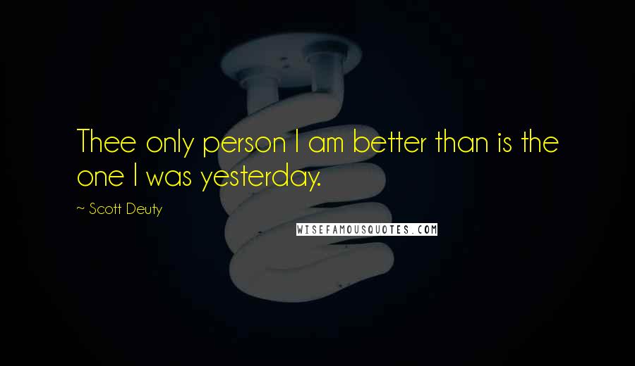 Scott Deuty Quotes: Thee only person I am better than is the one I was yesterday.