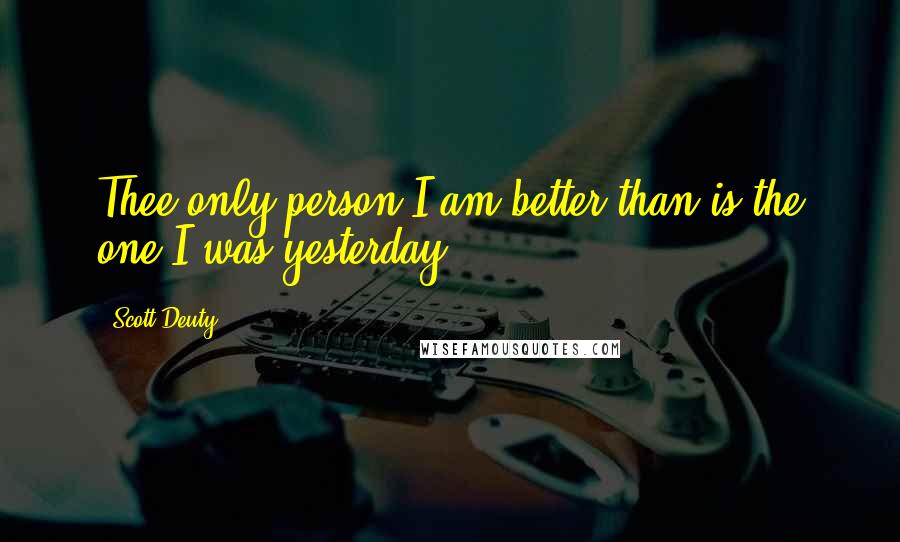 Scott Deuty Quotes: Thee only person I am better than is the one I was yesterday.