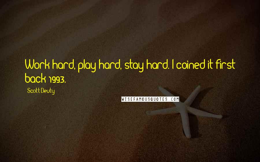 Scott Deuty Quotes: Work hard, play hard, stay hard. I coined it first back 1993.