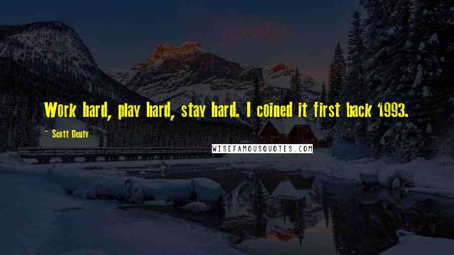 Scott Deuty Quotes: Work hard, play hard, stay hard. I coined it first back 1993.