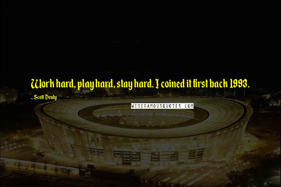 Scott Deuty Quotes: Work hard, play hard, stay hard. I coined it first back 1993.