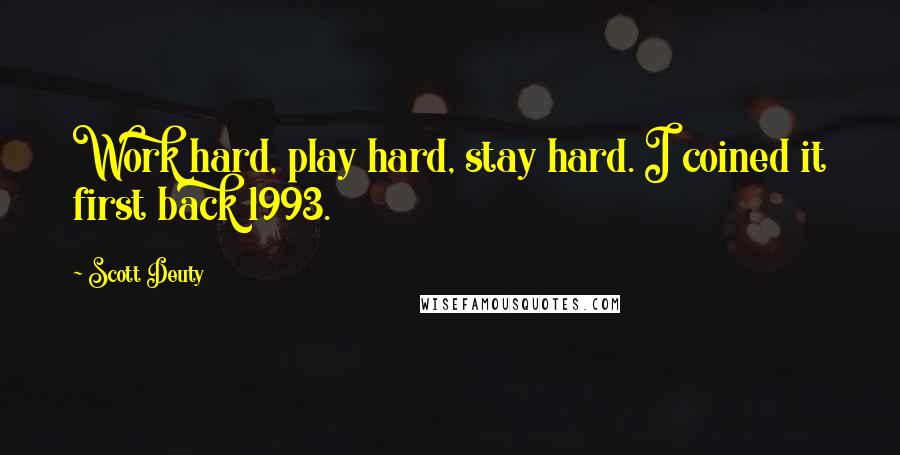 Scott Deuty Quotes: Work hard, play hard, stay hard. I coined it first back 1993.