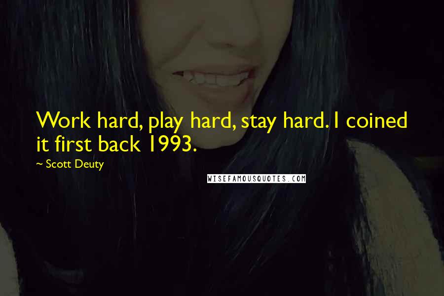 Scott Deuty Quotes: Work hard, play hard, stay hard. I coined it first back 1993.