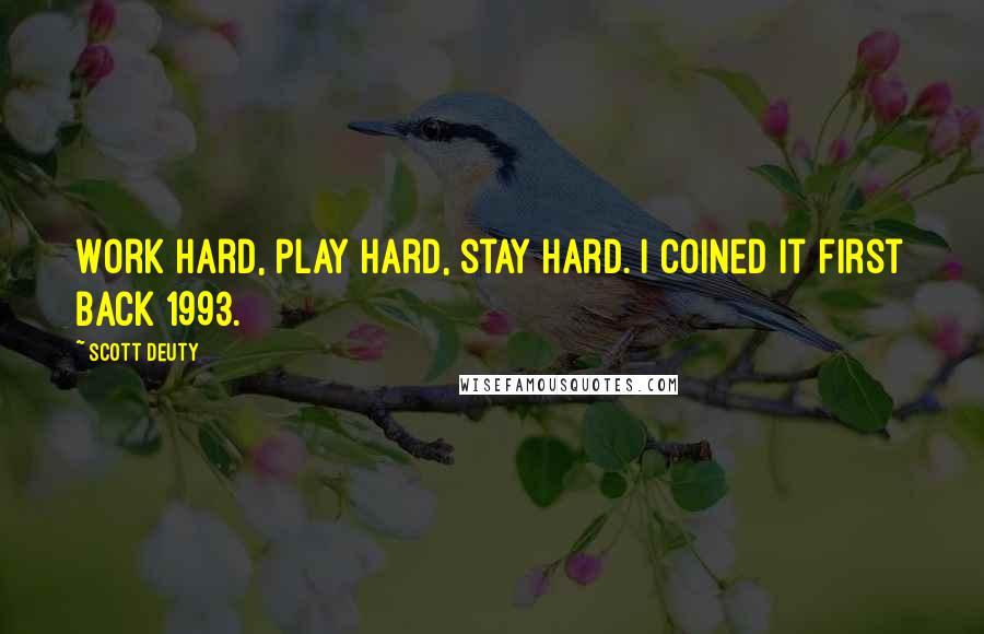 Scott Deuty Quotes: Work hard, play hard, stay hard. I coined it first back 1993.