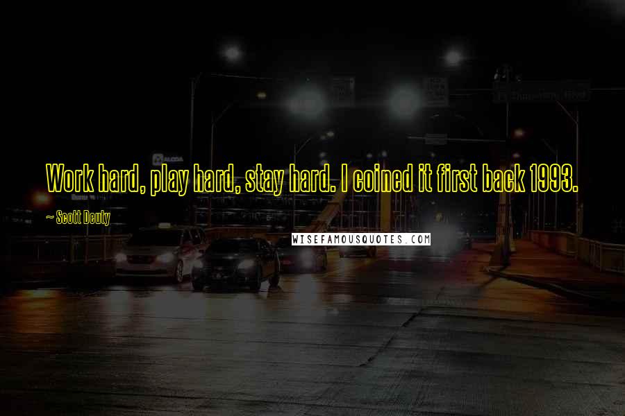Scott Deuty Quotes: Work hard, play hard, stay hard. I coined it first back 1993.