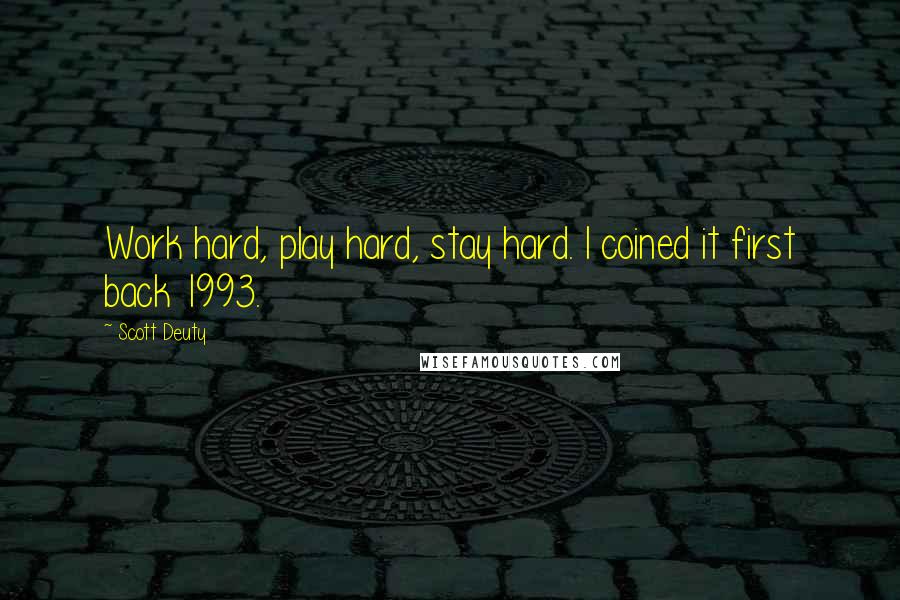 Scott Deuty Quotes: Work hard, play hard, stay hard. I coined it first back 1993.