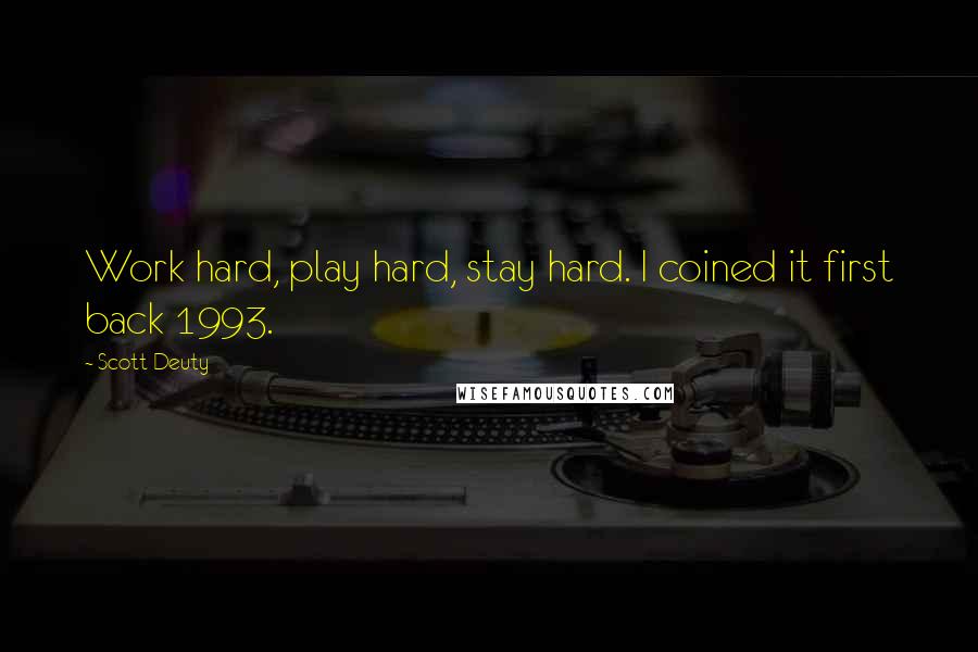 Scott Deuty Quotes: Work hard, play hard, stay hard. I coined it first back 1993.