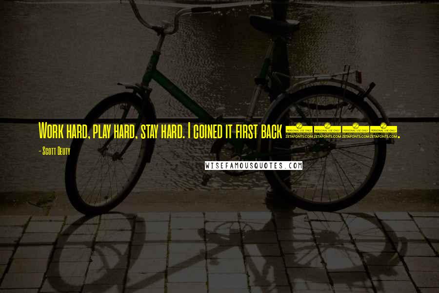 Scott Deuty Quotes: Work hard, play hard, stay hard. I coined it first back 1993.