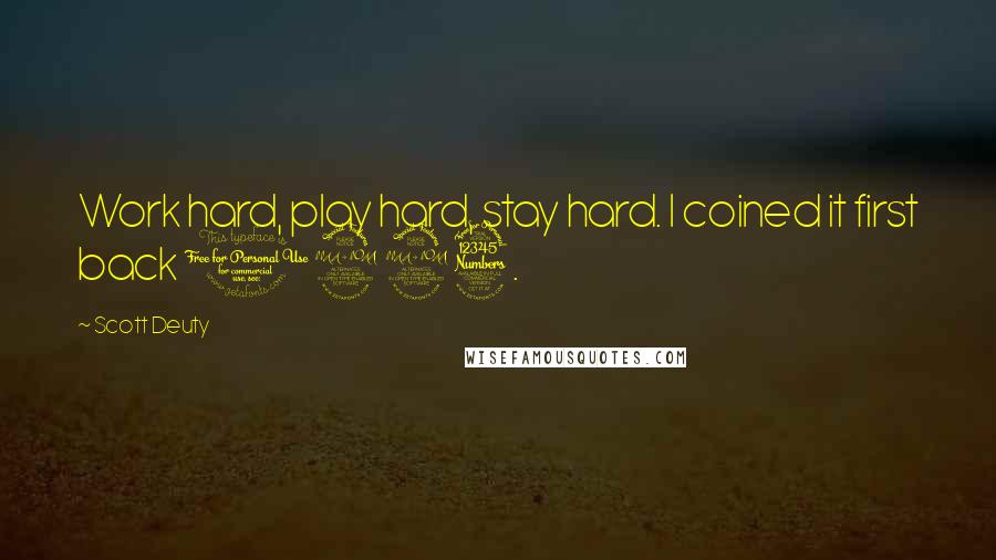 Scott Deuty Quotes: Work hard, play hard, stay hard. I coined it first back 1993.