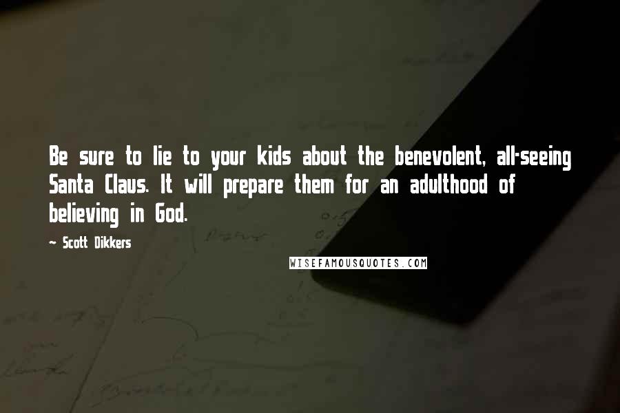 Scott Dikkers Quotes: Be sure to lie to your kids about the benevolent, all-seeing Santa Claus. It will prepare them for an adulthood of believing in God.