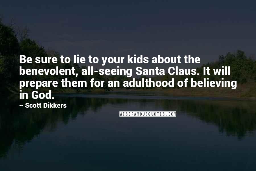 Scott Dikkers Quotes: Be sure to lie to your kids about the benevolent, all-seeing Santa Claus. It will prepare them for an adulthood of believing in God.