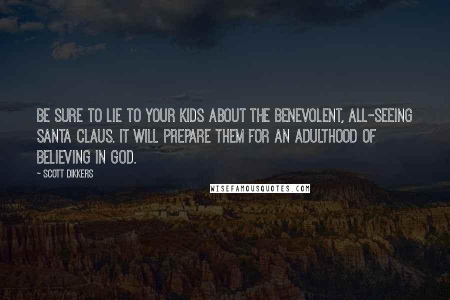 Scott Dikkers Quotes: Be sure to lie to your kids about the benevolent, all-seeing Santa Claus. It will prepare them for an adulthood of believing in God.