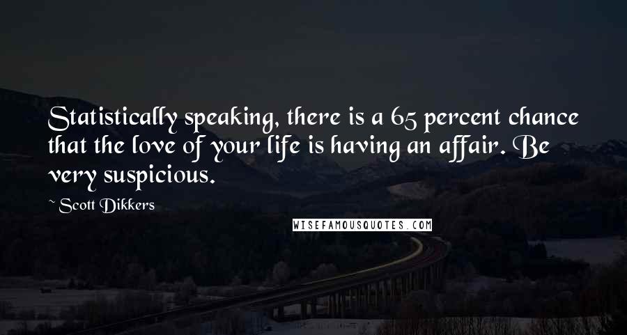 Scott Dikkers Quotes: Statistically speaking, there is a 65 percent chance that the love of your life is having an affair. Be very suspicious.