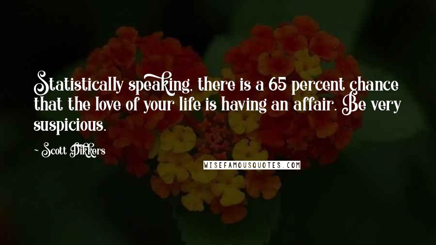 Scott Dikkers Quotes: Statistically speaking, there is a 65 percent chance that the love of your life is having an affair. Be very suspicious.