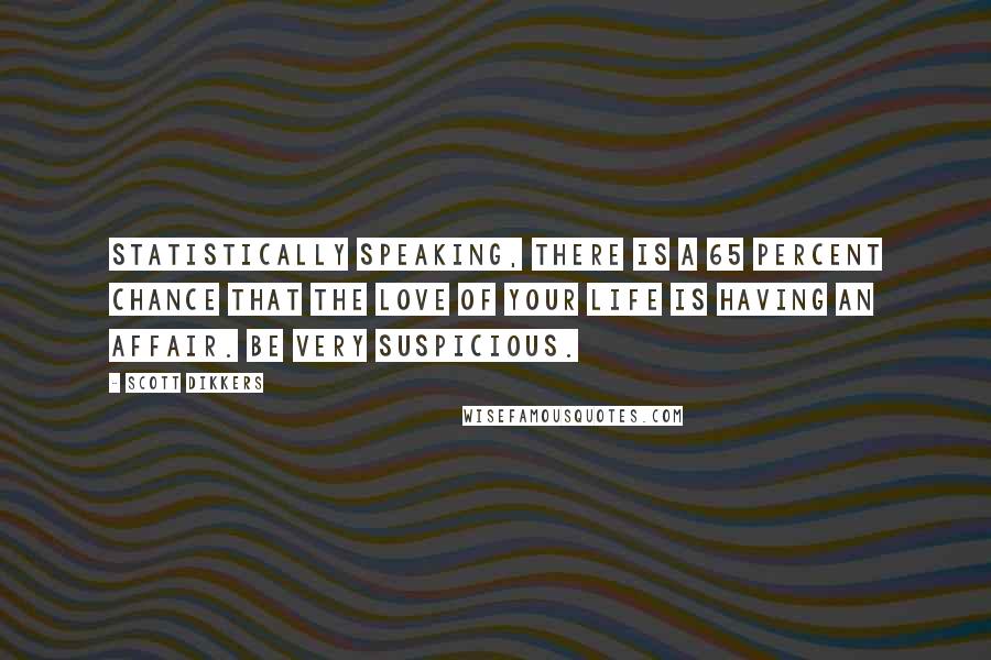 Scott Dikkers Quotes: Statistically speaking, there is a 65 percent chance that the love of your life is having an affair. Be very suspicious.