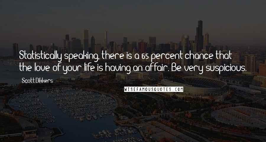 Scott Dikkers Quotes: Statistically speaking, there is a 65 percent chance that the love of your life is having an affair. Be very suspicious.