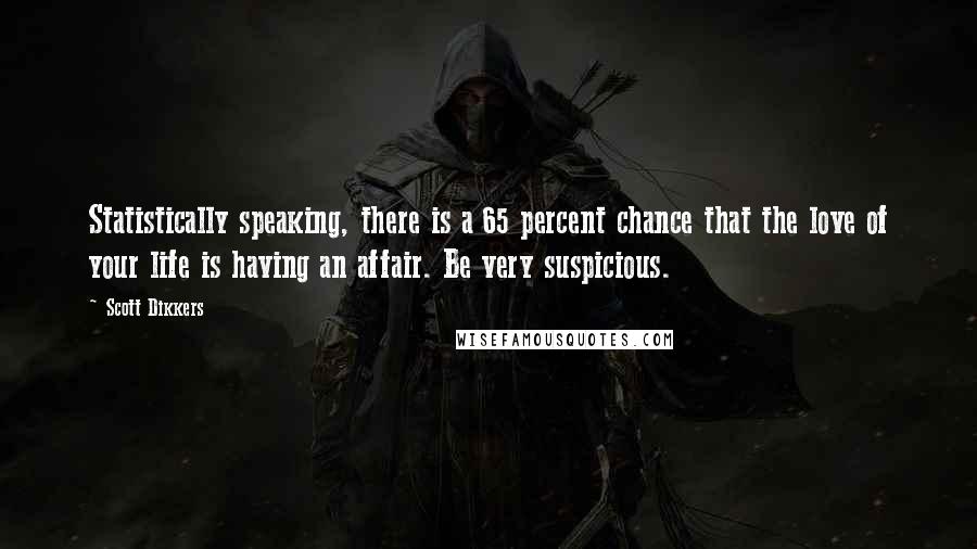 Scott Dikkers Quotes: Statistically speaking, there is a 65 percent chance that the love of your life is having an affair. Be very suspicious.