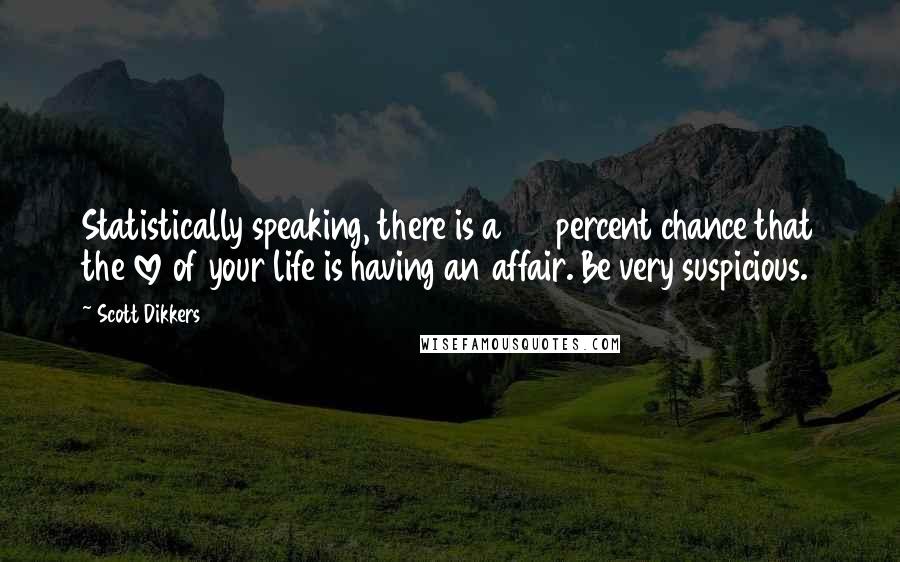 Scott Dikkers Quotes: Statistically speaking, there is a 65 percent chance that the love of your life is having an affair. Be very suspicious.