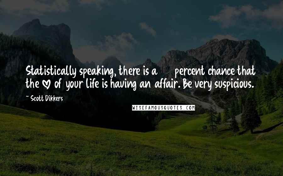 Scott Dikkers Quotes: Statistically speaking, there is a 65 percent chance that the love of your life is having an affair. Be very suspicious.