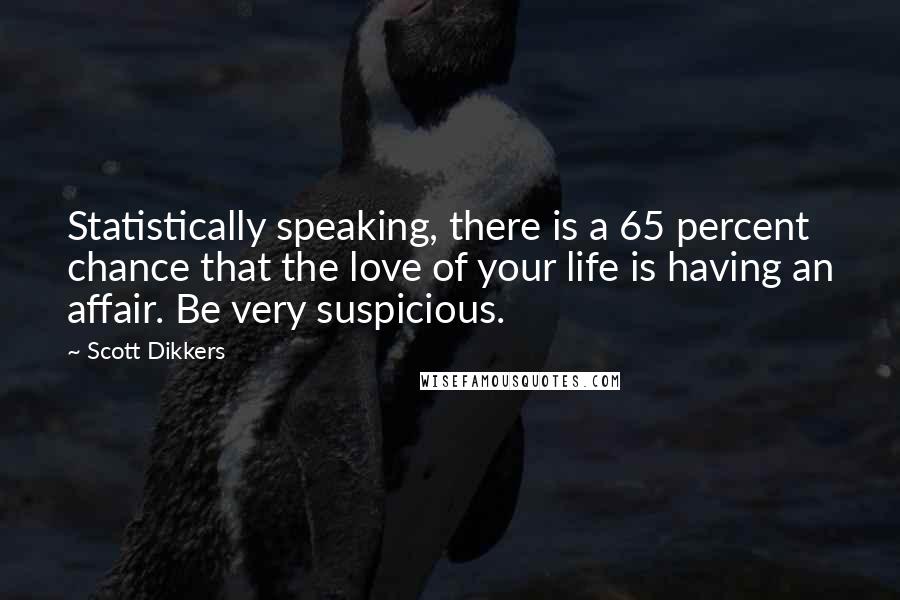 Scott Dikkers Quotes: Statistically speaking, there is a 65 percent chance that the love of your life is having an affair. Be very suspicious.