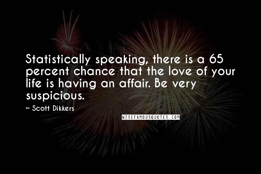 Scott Dikkers Quotes: Statistically speaking, there is a 65 percent chance that the love of your life is having an affair. Be very suspicious.